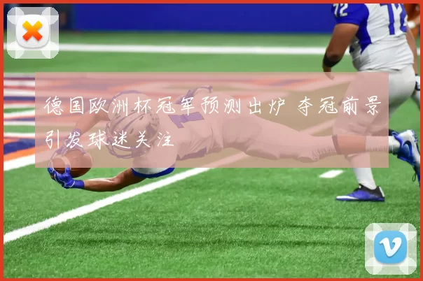德国欧洲杯冠军预测出炉 夺冠前景引发球迷关注