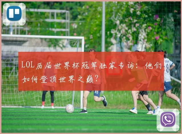 LOL历届世界杯冠军独家专访:他们如何登顶世界之巅?