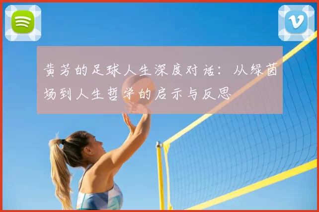 黄芳的足球人生深度对话:从绿茵场到人生哲学的启示与反思