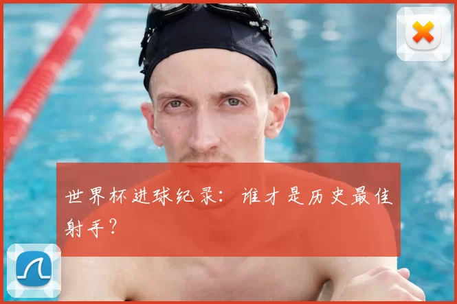 世界杯进球纪录:谁才是历史最佳射手?