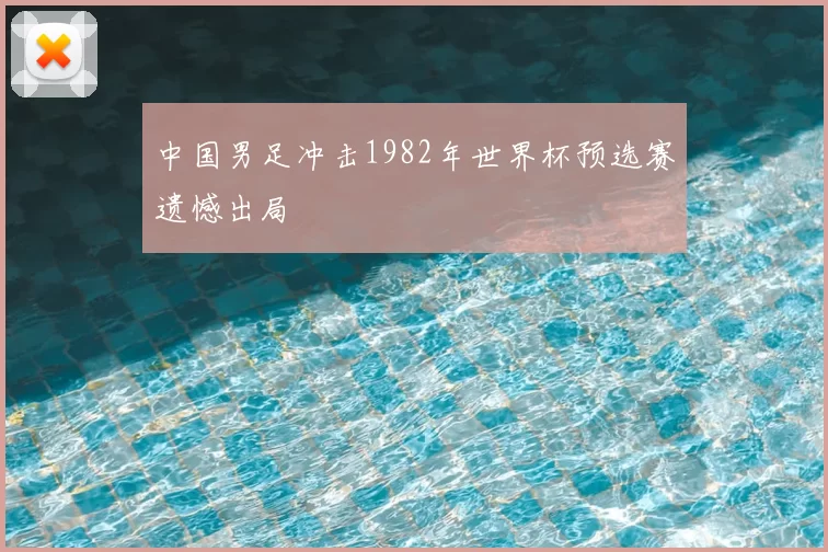中国男足冲击1982年世界杯预选赛遗憾出局