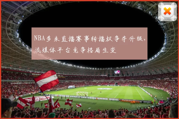 NBA多米直播赛事转播权争夺升级，流媒体平台竞争格局生变