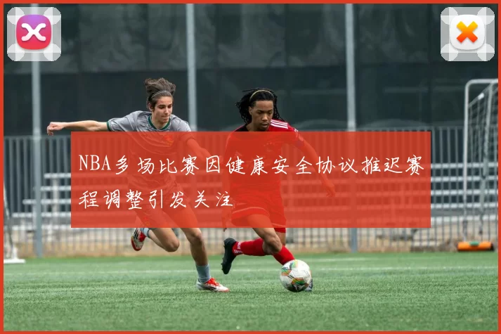 NBA多场比赛因健康安全协议推迟赛程调整引发关注
