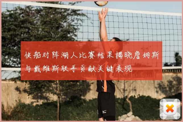 快船对阵湖人比赛结果揭晓詹姆斯与戴维斯联手贡献关键表现
