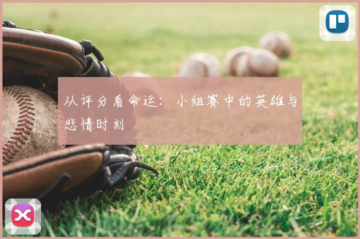 从评分看命运:小组赛中的英雄与悲情时刻