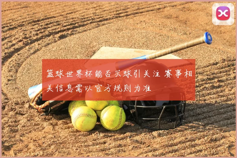 篮球世界杯能否买球引关注 赛事相关信息需以官方规则为准