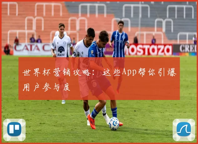世界杯营销攻略:这些App帮你引爆用户参与度