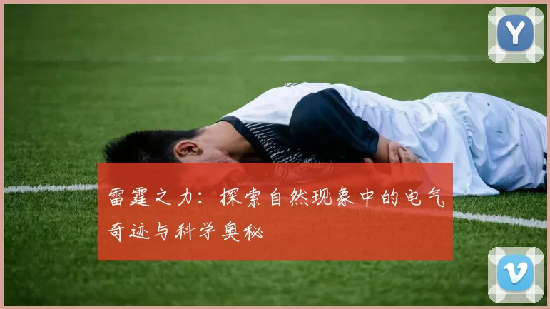 雷霆之力：探索自然现象中的电气奇迹与科学奥秘