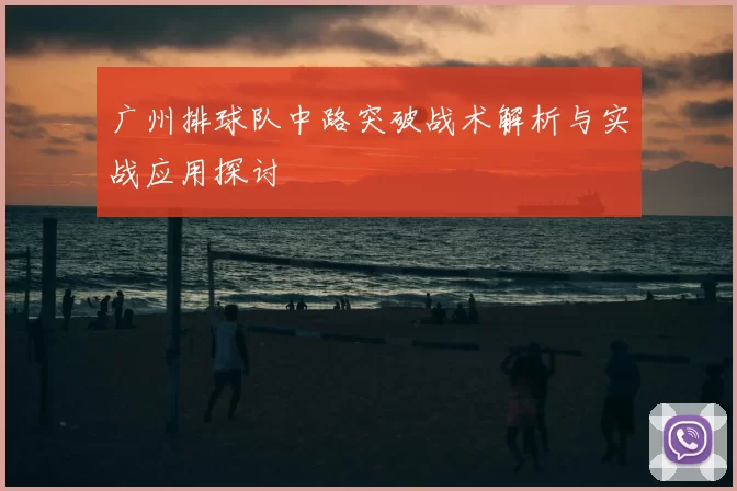 广州排球队中路突破战术解析与实战应用探讨