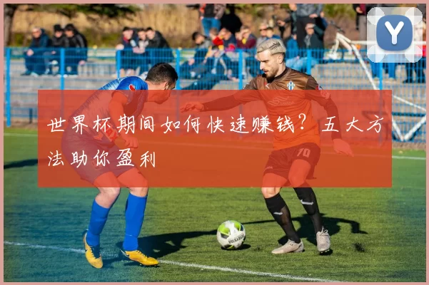 世界杯期间如何快速赚钱？五大方法助你盈利
