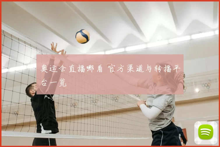 奥运会直播哪看 官方渠道与转播平台一览