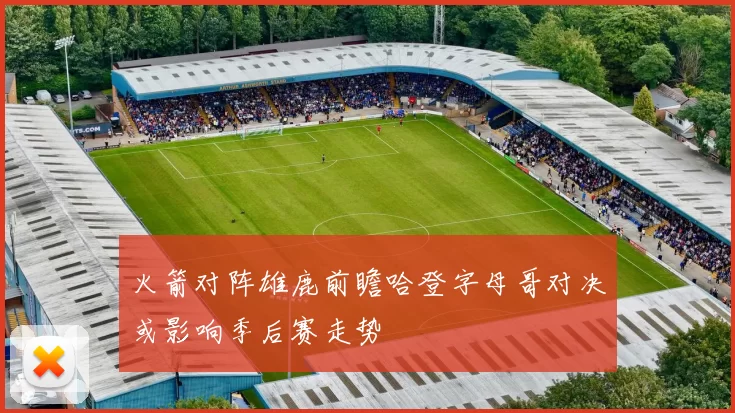 火箭对阵雄鹿前瞻哈登字母哥对决或影响季后赛走势