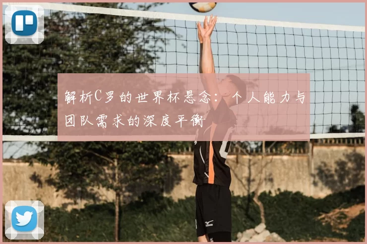 解析C罗的世界杯悬念:个人能力与团队需求的深度平衡