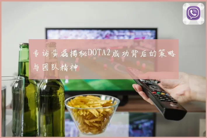 专访黄磊揭秘DOTA2成功背后的策略与团队精神