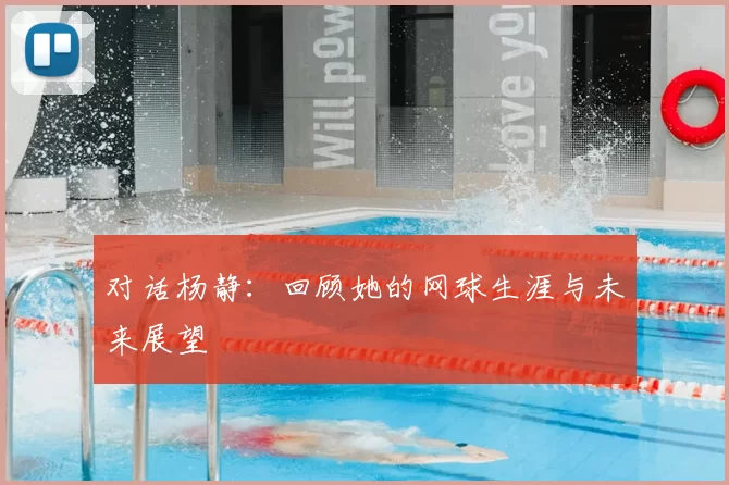 对话杨静：回顾她的网球生涯与未来展望