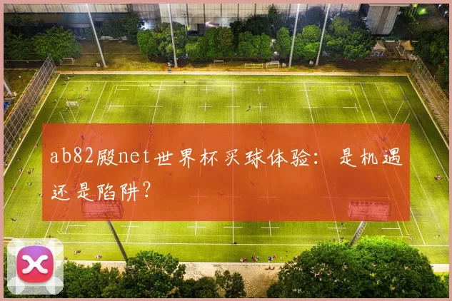 ab82殿net世界杯买球体验：是机遇还是陷阱？