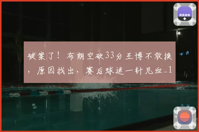 破案了!布朗空砍33分王博不敢换,原因找出,赛后球迷一针见血_1