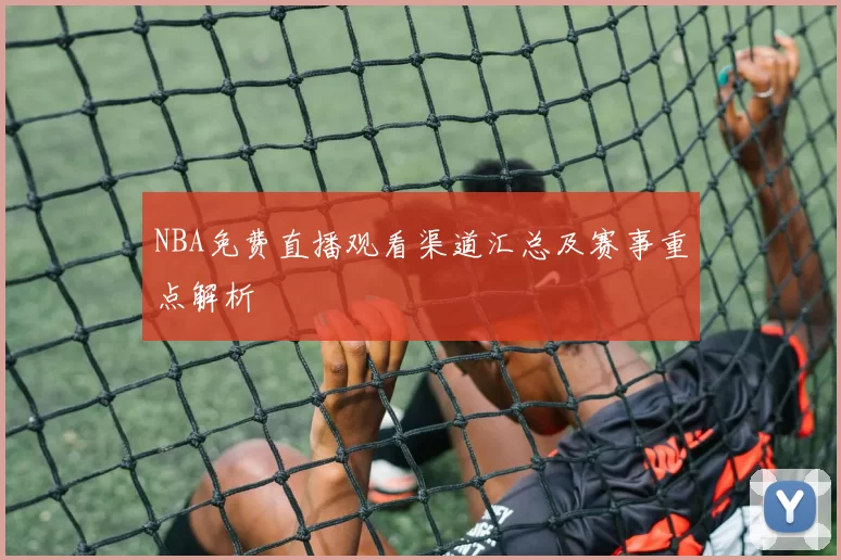 NBA免费直播观看渠道汇总及赛事重点解析