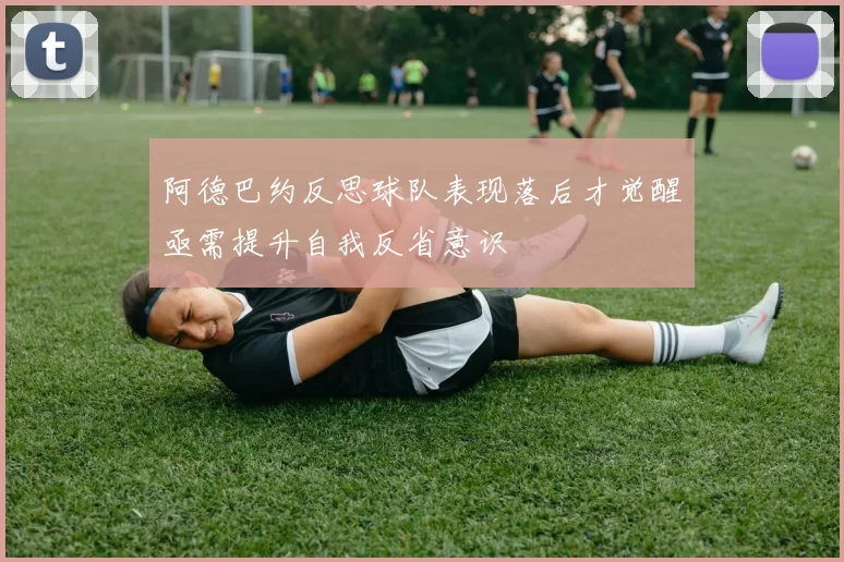 阿德巴约反思球队表现落后才觉醒亟需提升自我反省意识