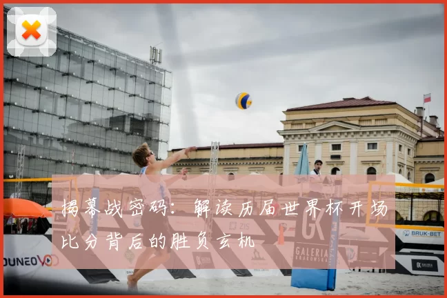 揭幕战密码：解读历届世界杯开场比分背后的胜负玄机