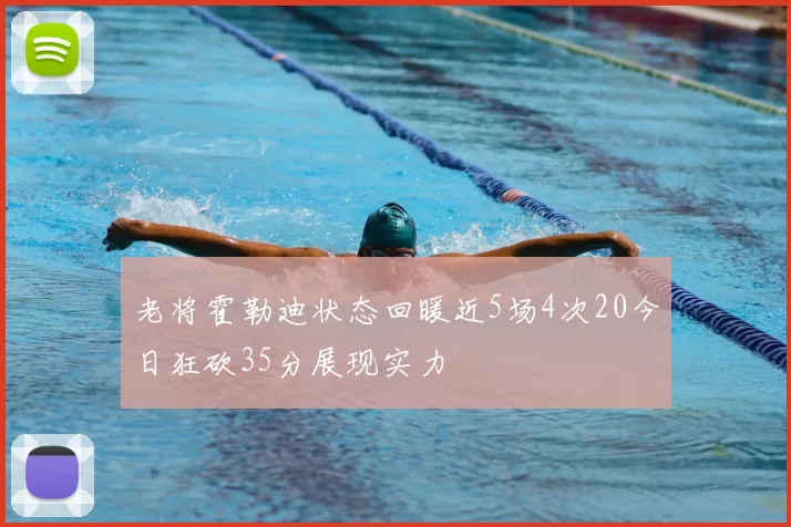 老将霍勒迪状态回暖近5场4次20今日狂砍35分展现实力