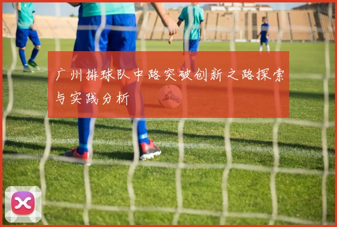 广州排球队中路突破创新之路探索与实践分析