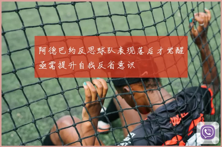 阿德巴约反思球队表现落后才觉醒亟需提升自我反省意识