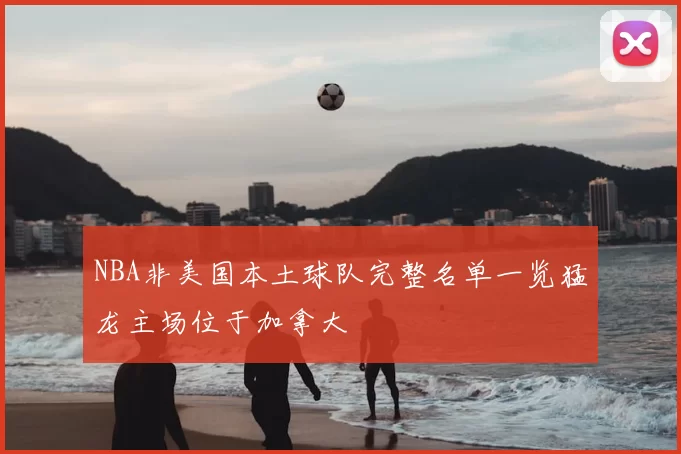NBA非美国本土球队完整名单一览猛龙主场位于加拿大