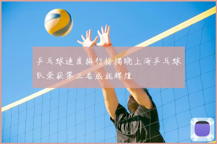 乒乓球速度排行榜揭晓上海乒乓球队荣获第三名成就辉煌