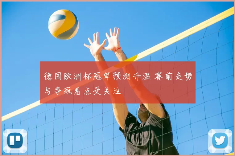 德国欧洲杯冠军预测升温 赛前走势与争冠看点受关注
