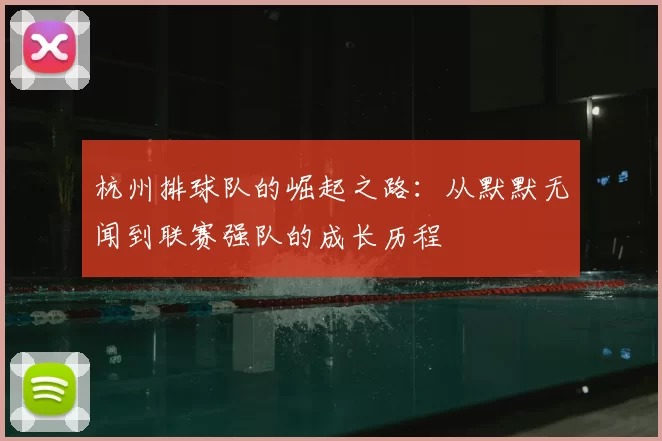 杭州排球队的崛起之路：从默默无闻到联赛强队的成长历程