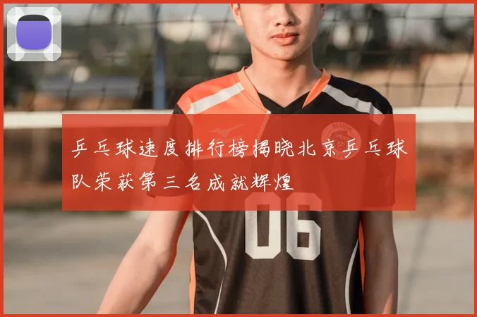 乒乓球速度排行榜揭晓北京乒乓球队荣获第三名成就辉煌