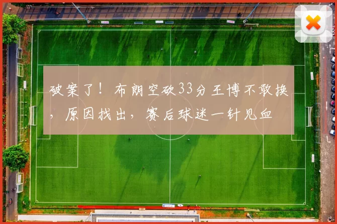 破案了!布朗空砍33分王博不敢换,原因找出,赛后球迷一针见血