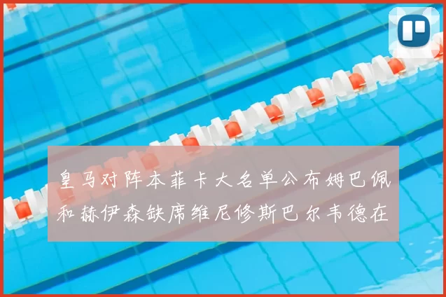 皇马对阵本菲卡大名单公布姆巴佩和赫伊森缺席维尼修斯巴尔韦德在列