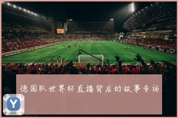 德国队世界杯直播背后的故事专访