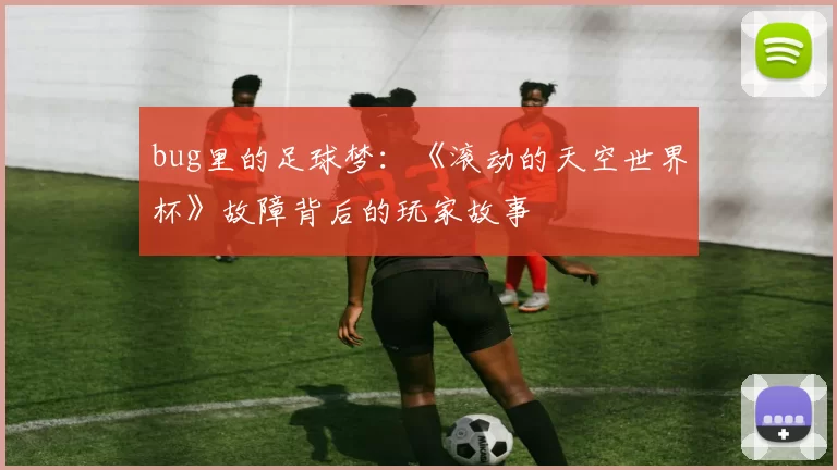 bug里的足球梦:《滚动的天空世界杯》故障背后的玩家故事
