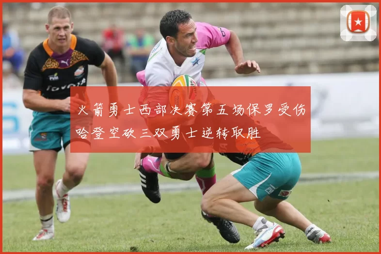 火箭勇士西部决赛第五场保罗受伤哈登空砍三双勇士逆转取胜