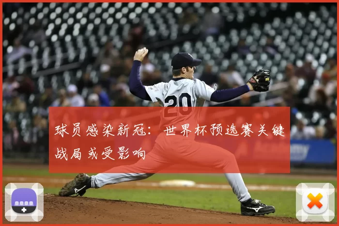 球员感染新冠：世界杯预选赛关键战局或受影响