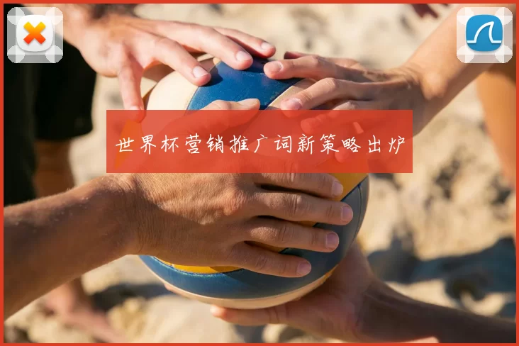 世界杯营销推广词新策略出炉