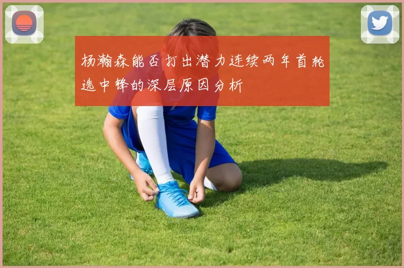杨瀚森能否打出潜力连续两年首轮选中锋的深层原因分析