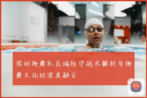 深圳街舞队区域防守战术解析与街舞文化的深度融合