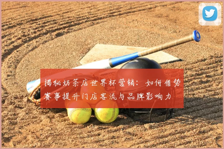 揭秘奶茶店世界杯营销:如何借势赛事提升门店客流与品牌影响力