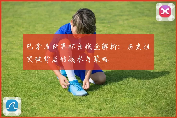 巴拿马世界杯出线全解析:历史性突破背后的战术与策略