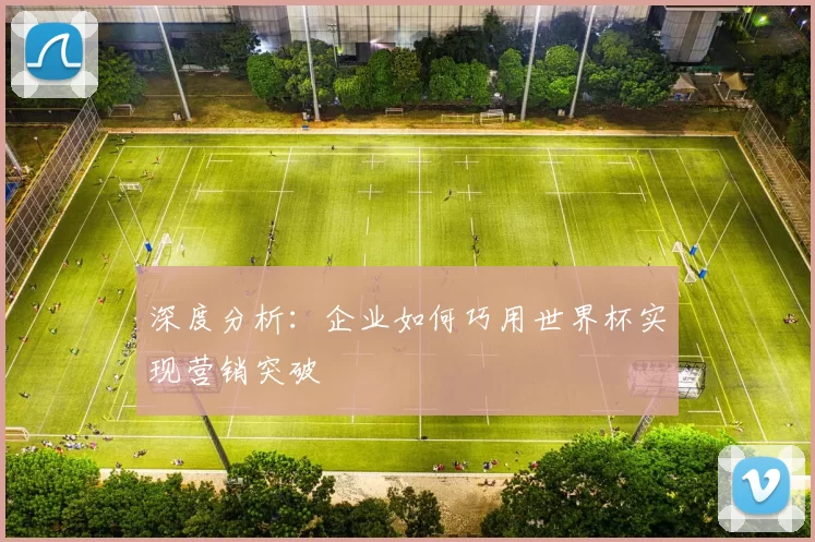 深度分析:企业如何巧用世界杯实现营销突破