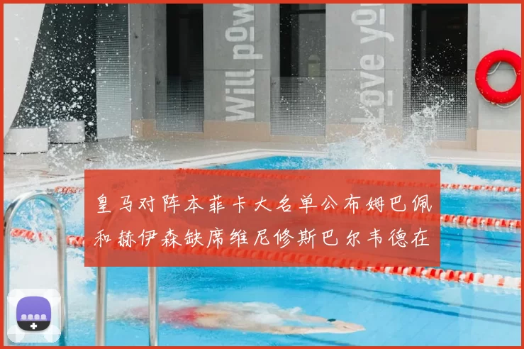 皇马对阵本菲卡大名单公布姆巴佩和赫伊森缺席维尼修斯巴尔韦德在列