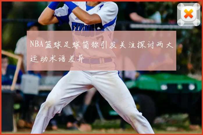 NBA篮球足球简称引发关注探讨两大运动术语差异