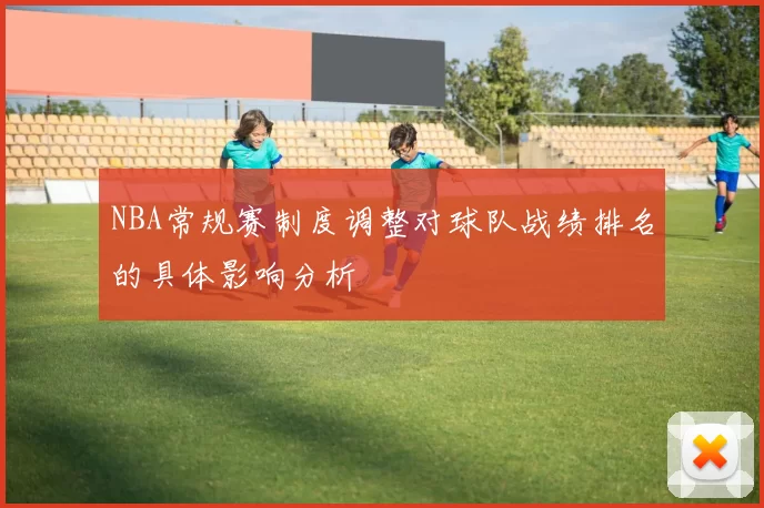 NBA常规赛制度调整对球队战绩排名的具体影响分析