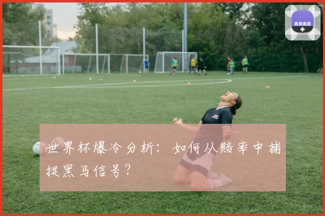 世界杯爆冷分析：如何从赔率中捕捉黑马信号？