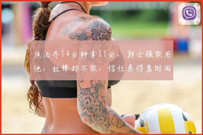 焦泊乔14分钟拿11分，郭士强敢用他，杜锋却不敢，信任真得靠时间