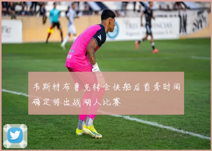 韦斯特布鲁克转会快船后首秀时间确定将出战湖人比赛